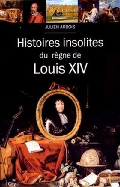 Histoires insolites du règne de Louis XIV de Julien Arbois