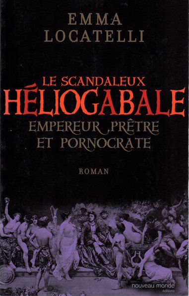 Le scandaleux Héliogabale : Empereur, prêtre et pornocrate de Emma Locatelli